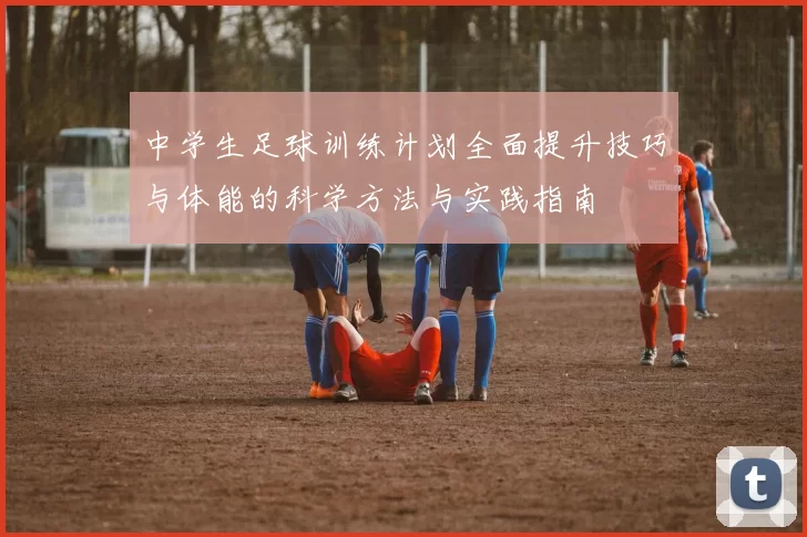 中学生足球训练计划全面提升技巧与体能的科学方法与实践指南