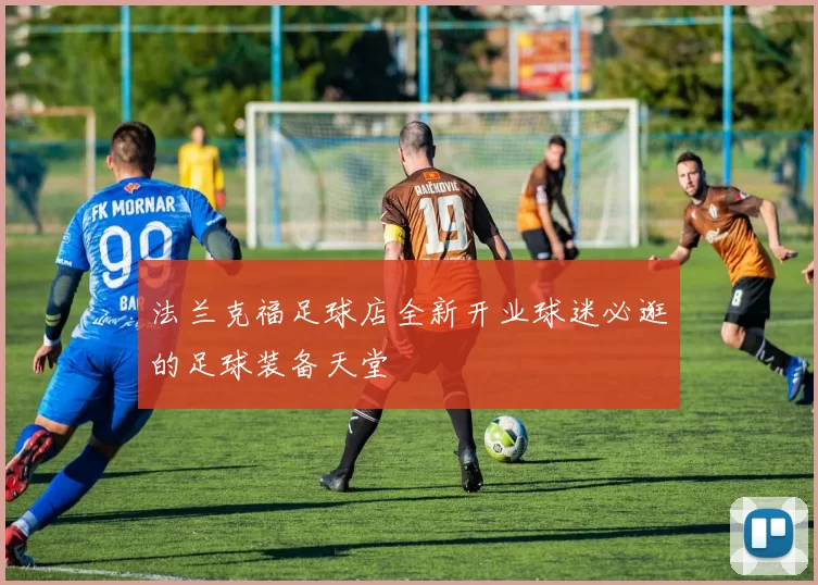 法兰克福足球店全新开业球迷必逛的足球装备天堂