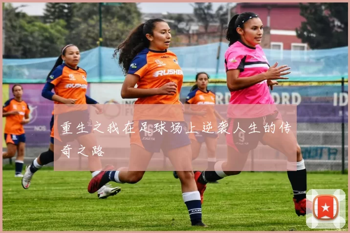 重生之我在足球场上逆袭人生的传奇之路