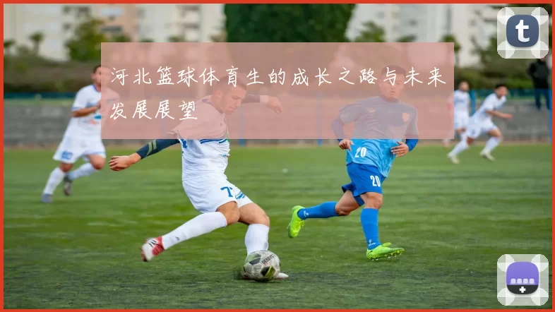 河北篮球体育生的成长之路与未来发展展望