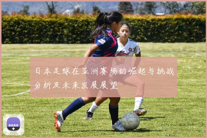 日本足球在亚洲赛场的崛起与挑战分析及未来发展展望